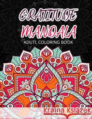 Gratitude Mandala Adult Coloring Book: Mandalas Mindfulness Adult Coloring Books for Relaxation & Stress Relief V. Art                                   Adult Coloring Books 9781974598281 Createspace Independent Publishing Platform