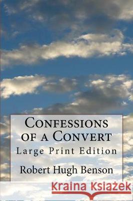 Confessions of a Convert: Large Print Edition Robert Hugh Benson 9781974599028 Createspace Independent Publishing Platform