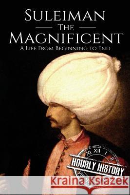 Suleiman the Magnificent: A Life From Beginning to End Hourly History 9781974603152 Createspace Independent Publishing Platform