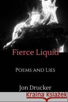 Fierce Liquid: Poems and Lies Jon Drucker 9781974603824 Createspace Independent Publishing Platform
