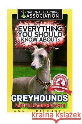 Everything You Should Know About: Greyhounds Faster Learning Facts Richards, Anne 9781974604500 Createspace Independent Publishing Platform