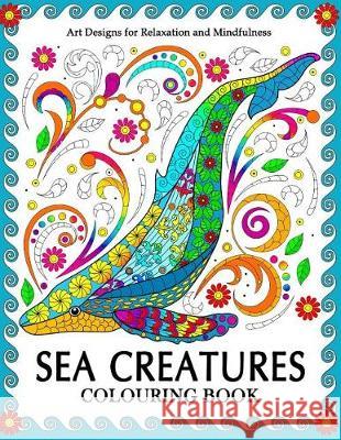 Sea Creatures Colouring Book: Coloring Pages for Adults (Shark, Whale, Dolphin, Turtle, Seahorse and Friend) Tiny Cactus Publishing 9781974604579 Createspace Independent Publishing Platform