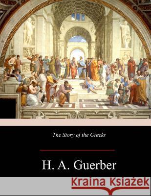 The Story of the Greeks H. A. Guerber 9781974604975 Createspace Independent Publishing Platform