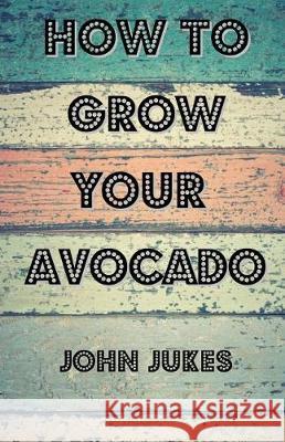 How To Grow Your Avocado Jukes, John 9781974606016 Createspace Independent Publishing Platform
