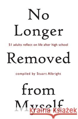 No Longer Removed from Myself: 51 Adults Reflect on Life After High School Stuart Albright 9781974606238 Createspace Independent Publishing Platform