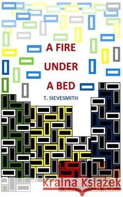 A Fire Under A Bed Sievesmith, T. 9781974606245 Createspace Independent Publishing Platform