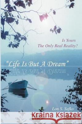 Life Is But A Dream: Is Yours The Only Real Reality Safko, Lon 9781974608430