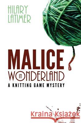 Malice In Wonderland: A Knitting Game Mystery Latimer, Hilary 9781974609284 Createspace Independent Publishing Platform
