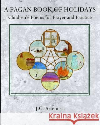 A Pagan Book of Holidays: Children's Poems for Prayer & Practice J C Artemisia 9781974610822 Createspace Independent Publishing Platform