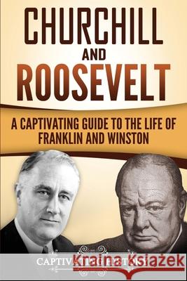 Churchill and Roosevelt: A Captivating Guide to the Life of Franklin and Winston Captivating History 9781974611331 Createspace Independent Publishing Platform