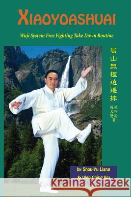 Xiaoyaoshuai: Wuji System Free Fighting Take Down Routine Wen-Ching Wu Shou-Yu Liang 9781974611713