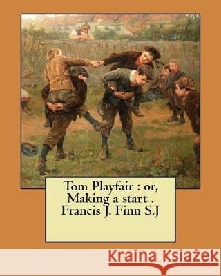 Tom Playfair: or, Making a start . Francis J. Finn S.J Finn S. J., Francis J. 9781974612550 Createspace Independent Publishing Platform