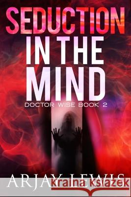 Seduction In The Mind: Doctor Wise Book 2 Lewis, Arjay 9781974612871 Createspace Independent Publishing Platform