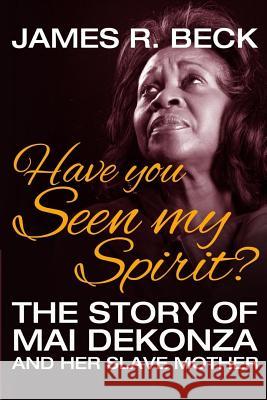 Have You Seen My Spirit?: The Story of Mai DeKonza and Her Mother Beck, James R. 9781974614417 Createspace Independent Publishing Platform