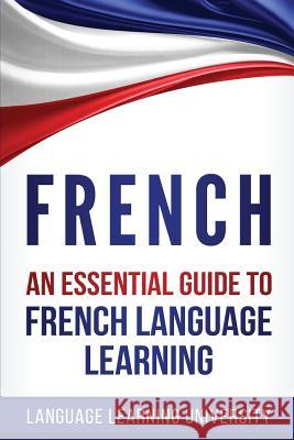 French: An Essential Guide to French Language Learning Language Learning University 9781974614769 Createspace Independent Publishing Platform