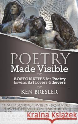Poetry Made Visible: Boston Sites for Poetry Lovers, Art Lovers & Lovers Ken Bresler 9781974616275 Createspace Independent Publishing Platform