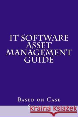 IT Software Asset Management Guide: Based on Case Studies Concessao, R. 9781974616619 Createspace Independent Publishing Platform