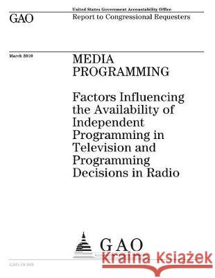 Media programming: factors influencing the availability of independent programming in television and programming decisions in radio: repo Office, U. S. Government Accountability 9781974624034 Createspace Independent Publishing Platform
