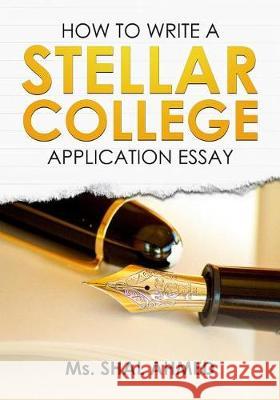 How To Write A Stellar College Application Essay Ahmed, Shal 9781974625215 Createspace Independent Publishing Platform