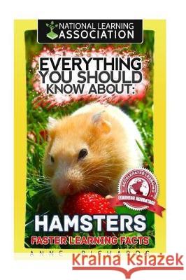 Everything You Should Know About: Hamsters Faster Learning Facts Richards, Anne 9781974626212 Createspace Independent Publishing Platform
