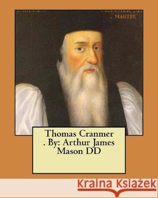 Thomas Cranmer . By: Arthur James Mason DD Mason DD, Arthur James 9781974627929