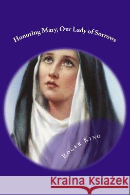 Honoring Mary, Our Lady of Sorrows: Praising God the Father Mr Roger Mary King 9781974630004
