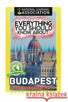 Everything You Should Know About: Budapest Faster Learning Facts Richards, Anne 9781974630028 Createspace Independent Publishing Platform