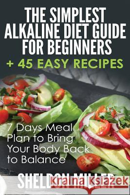 The Simplest Alkaline Diet Guide for Beginners + 45 Easy Recipes: 7 Days Meal Plan to Bring Your Body Back to Balance Sheldon Miller 9781974631391
