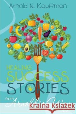 Healing Success Stories from Arnold's Way Arnold N. Kauffman 9781974634736 Createspace Independent Publishing Platform