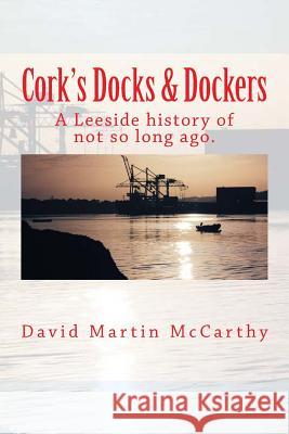 Cork's Docks & Dockers: Tales From the Port Of Cork McCarthy, David Martin 9781974635238 Createspace Independent Publishing Platform