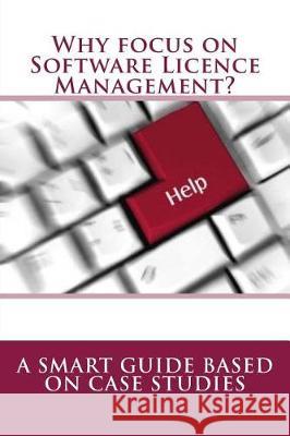 Why focus on Software Licence Management?: A Smart Guide based on Case Studies Concessao, R. 9781974640102 Createspace Independent Publishing Platform