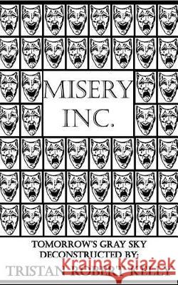 Misery Inc.: Tomorrow's Gray Sky Deconstructed Tristan Robert Kelly 9781974646456 Createspace Independent Publishing Platform