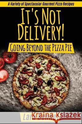 It's Not Delivery! Going Beyond the Pizza Pie: A Variety of Spectacular Gourmet Pizza Recipes Lara Bennet 9781974646692 Createspace Independent Publishing Platform