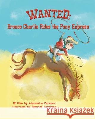 Wanted: Bronco Charlie Rides the Pony Express Alexandra Parsons Beatrice Favereau 9781974649426 Createspace Independent Publishing Platform