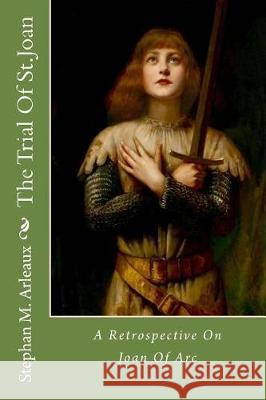 The Trial Of St.Joan: A Retrospective On Joan Of Arc Shaw, George Benard 9781974651023 Createspace Independent Publishing Platform