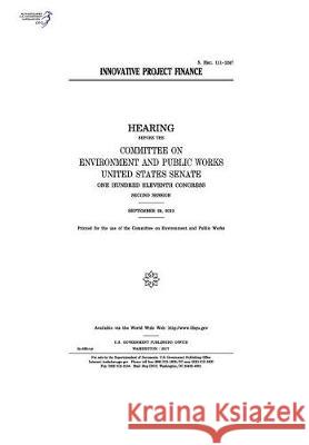 Innovative project finance: hearing before the Committee on Environment and Public Works Senate, United States 9781974651443 Createspace Independent Publishing Platform