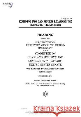 Examining two GAO reports regarding the Renewable Fuel Standard: hearing before the Subcommittee on Regulatory Affairs and Federal Management of the C Senate, United States 9781974655014 Createspace Independent Publishing Platform