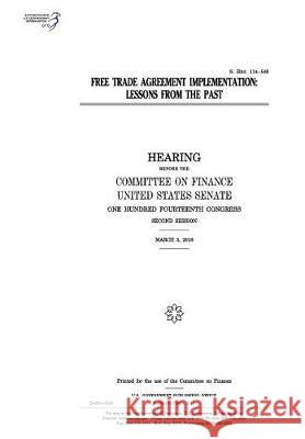 Free trade agreement implementation: lessons from the past: hearing before the Committee on Finance Senate, United States 9781974655052 Createspace Independent Publishing Platform