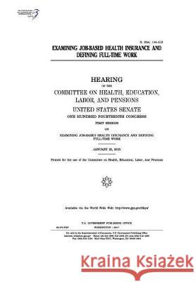 Examining job-based health insurance and defining full-time work: hearing of the Committee on Health Senate, United States 9781974656189 Createspace Independent Publishing Platform