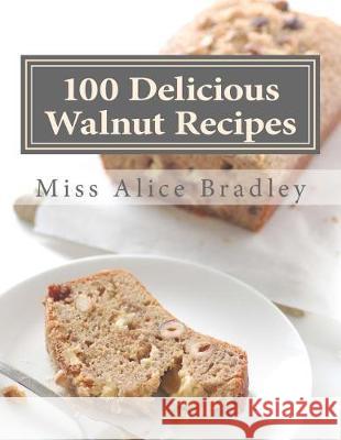 100 Delicious Walnut Recipes: A Collection of Tested Recipes and Suggestions For Using Walnuts Goodblood, Georgia 9781974657353 Createspace Independent Publishing Platform
