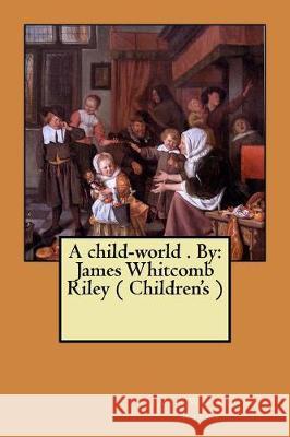A child-world . By: James Whitcomb Riley ( Children's ) Riley, James Whitcomb 9781974658961