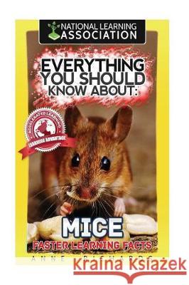 Everything You Should Know About: Mice Faster Learning Facts Richards, Anne 9781974659791 Createspace Independent Publishing Platform
