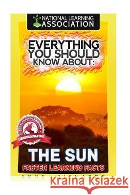 Everything You Should Know About: The Sun Faster Learning Facts Richards, Anne 9781974660810 Createspace Independent Publishing Platform