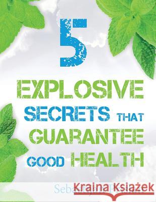 5 Explosive Secrets That Guarantee Good Health: Millions of people are struggling with lifestyle makeovers and weight loss. If you're one of them and Prislan, Sebastijan 9781974662395 Createspace Independent Publishing Platform