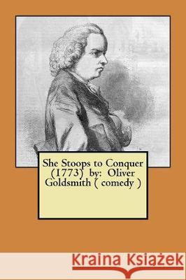 She Stoops to Conquer (1773) by: Oliver Goldsmith ( comedy ) Goldsmith, Oliver 9781974663163