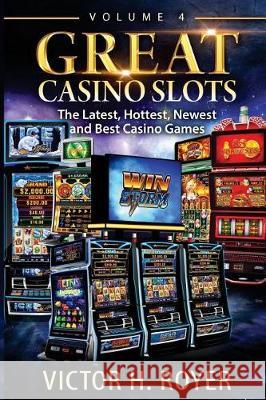 Great Casino Slots - Volume 4: The Latest, Hottest, Newest and Best Casino Games! Victor H. Royer 9781974663897 Createspace Independent Publishing Platform