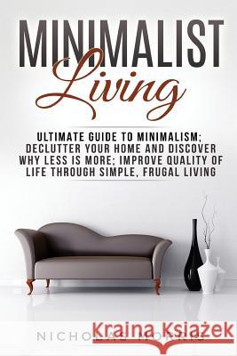 Minimalist Living: Ultimate Guide to Minimalism; Declutter Your Home and Discover Why Less is More; Improve Quality of Life Through Simpl Nicholas Morris 9781974668298