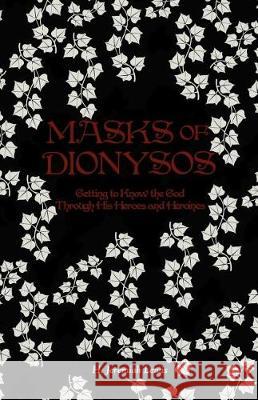 Masks of Dionysos: Getting to Know the God Through His Heroes and Heroines H. Jeremiah Lewis 9781974669332 Createspace Independent Publishing Platform