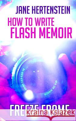 Freeze Frame: How to Write Flash Memoir Jane Hertenstein 9781974670598 Createspace Independent Publishing Platform
