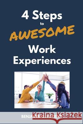 4 Steps to Awesome Work Experiences Kelley D. Patient Benjamin D. Patient 9781974673094 Createspace Independent Publishing Platform